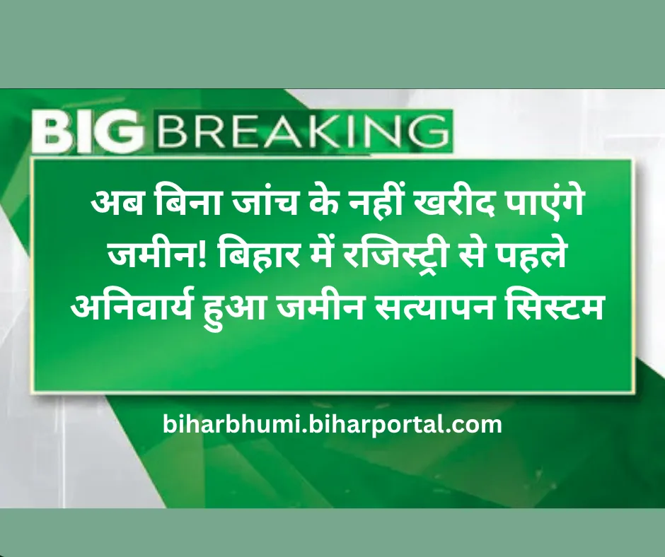 अब बिना जांच के नहीं खरीद पाएंगे जमीन! बिहार में रजिस्ट्री से पहले अनिवार्य हुआ जमीन सत्यापन सिस्टम