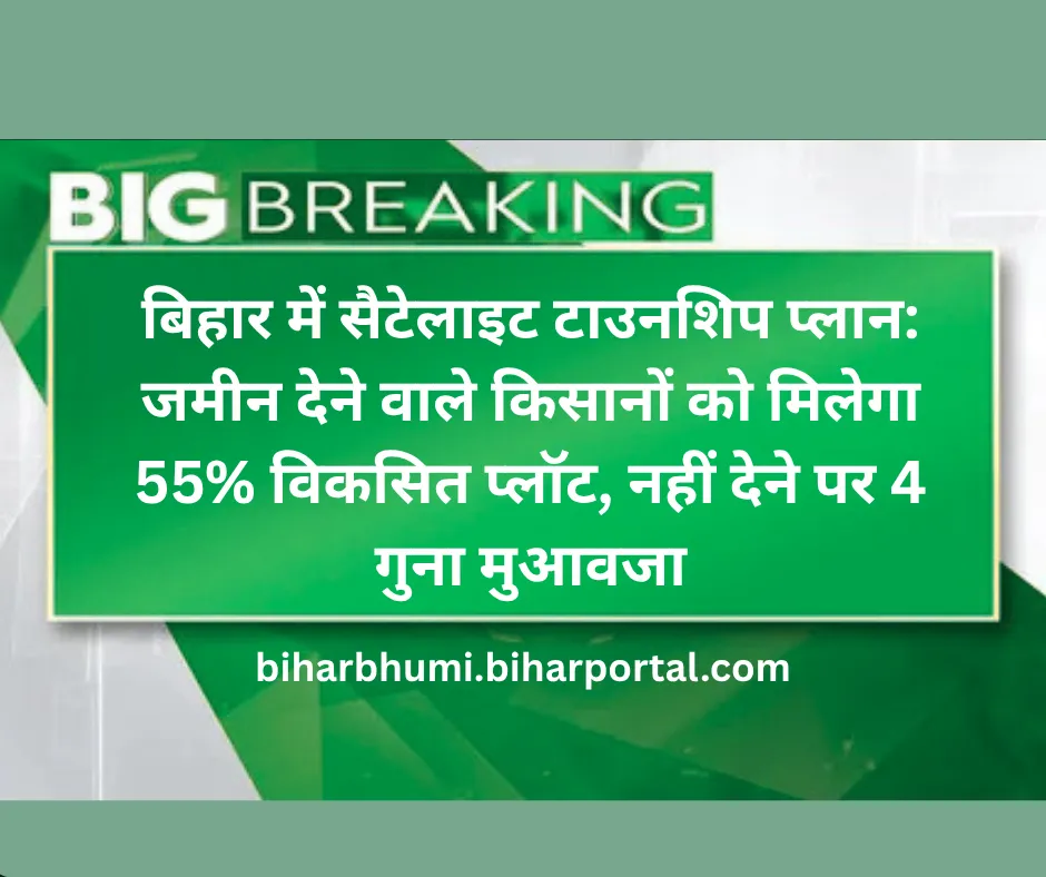 बिहार में सैटेलाइट टाउनशिप प्लान: जमीन देने वाले किसानों को मिलेगा 55% विकसित प्लॉट, नहीं देने पर 4 गुना मुआवजा