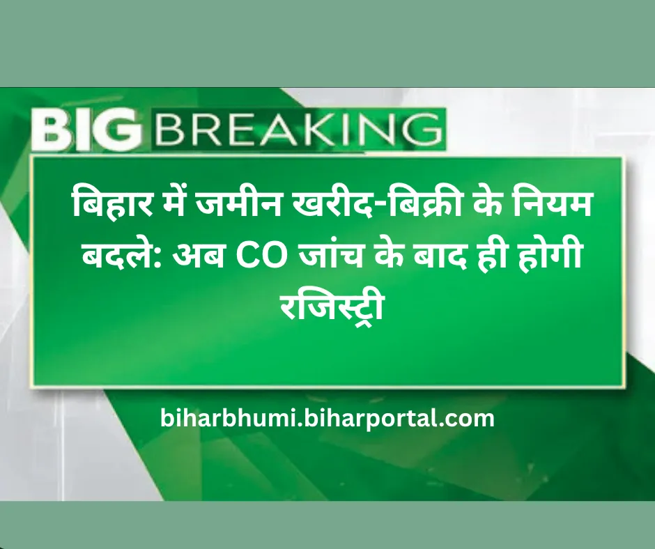 बिहार में जमीन खरीद-बिक्री के नियम बदले: अब CO जांच के बाद ही होगी रजिस्ट्री