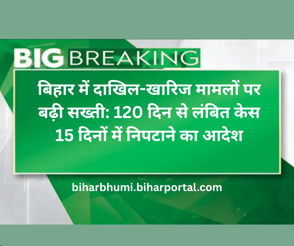 बिहार में दाखिल-खारिज मामलों पर बढ़ी सख्ती: 120 दिन से लंबित केस 15 दिनों में निपटाने का आदेश