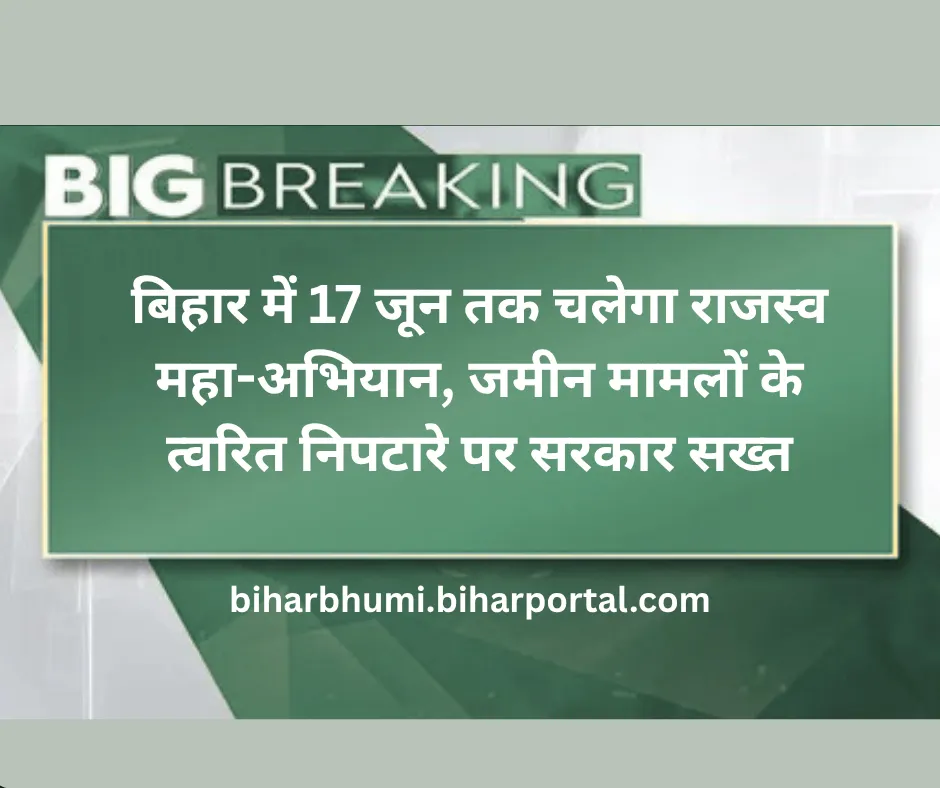 बिहार में 17 जून तक चलेगा राजस्व महा-अभियान, जमीन मामलों के त्वरित निपटारे पर सरकार सख्त