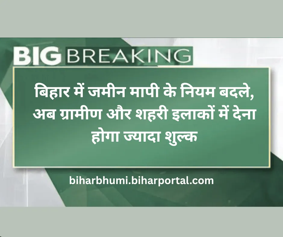 बिहार में जमीन मापी के नियम बदले, अब ग्रामीण और शहरी इलाकों में देना होगा ज्यादा शुल्क