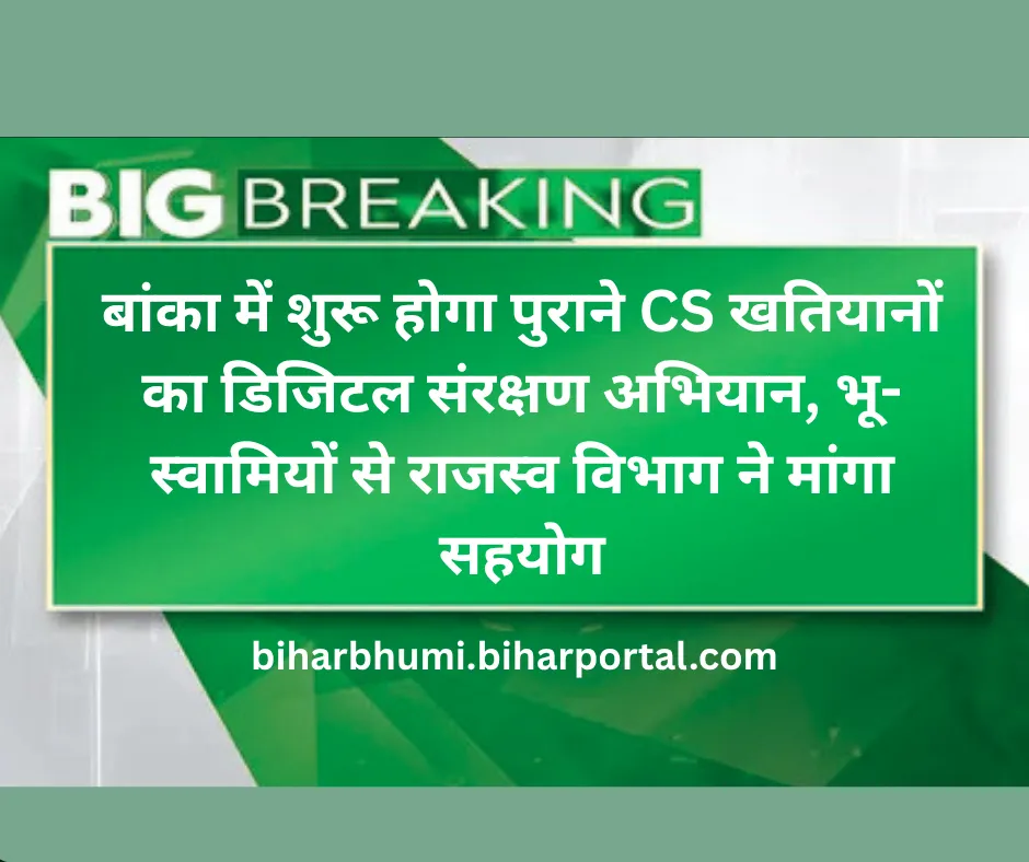 बांका में शुरू होगा पुराने CS खतियानों का डिजिटल संरक्षण अभियान, भू-स्वामियों से राजस्व विभाग ने मांगा सहयोग