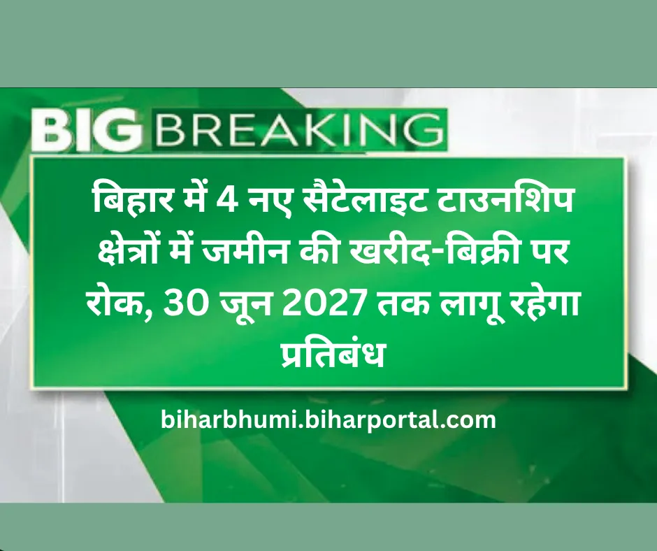 बिहार में 4 नए सैटेलाइट टाउनशिप क्षेत्रों में जमीन की खरीद-बिक्री पर रोक, 30 जून 2027 तक लागू रहेगा प्रतिबंध