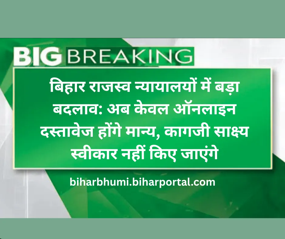 बिहार राजस्व न्यायालयों में बड़ा बदलाव: अब केवल ऑनलाइन दस्तावेज होंगे मान्य, कागजी साक्ष्य स्वीकार नहीं किए जाएंगे
